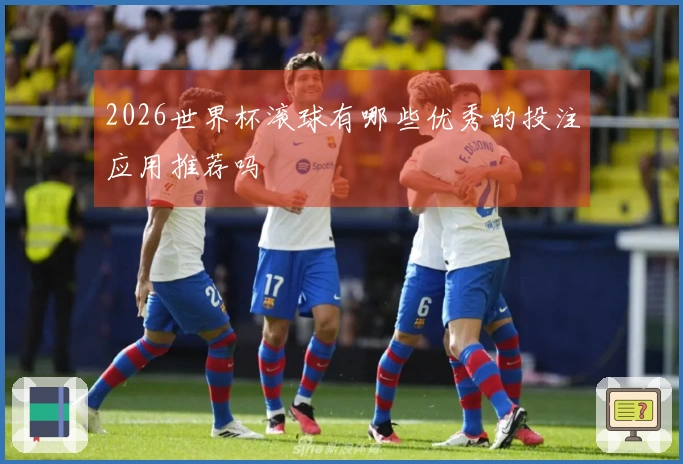 2026世界杯滚球有哪些优秀的投注应用推荐吗