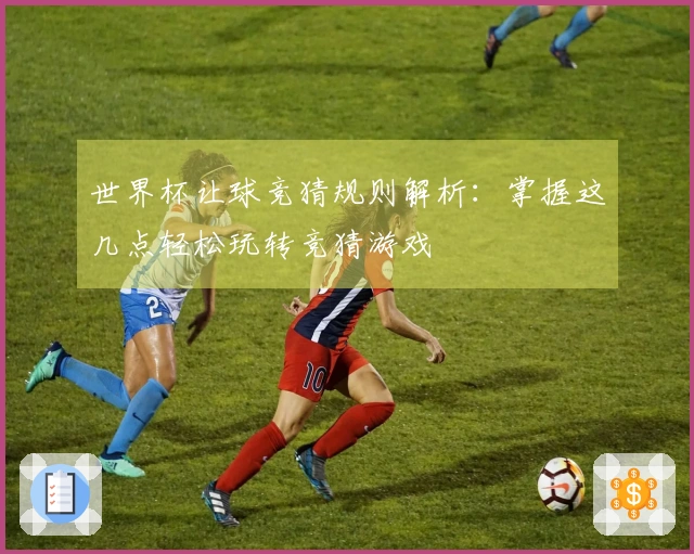 世界杯让球竞猜规则解析：掌握这几点轻松玩转竞猜游戏