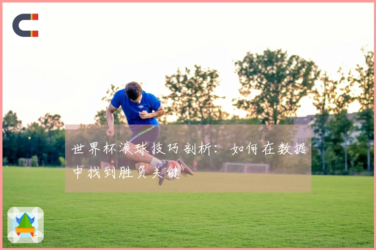 世界杯滚球技巧剖析:如何在数据中找到胜负关键