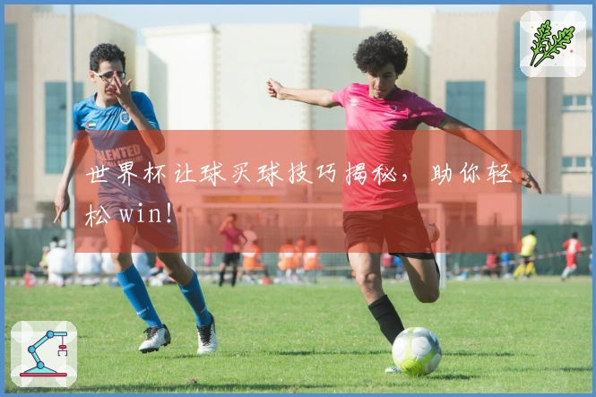 世界杯让球买球技巧揭秘，助你轻松 win！