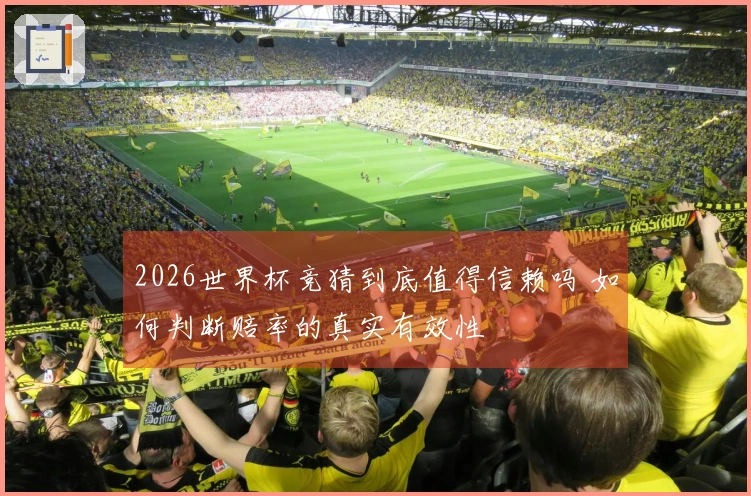 2026世界杯竞猜到底值得信赖吗 如何判断赔率的真实有效性