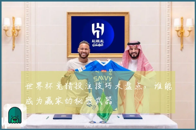 世界杯竞猜投注技巧大盘点，谁能成为赢家的秘密武器