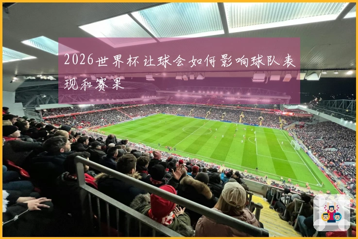 2026世界杯让球会如何影响球队表现和赛果