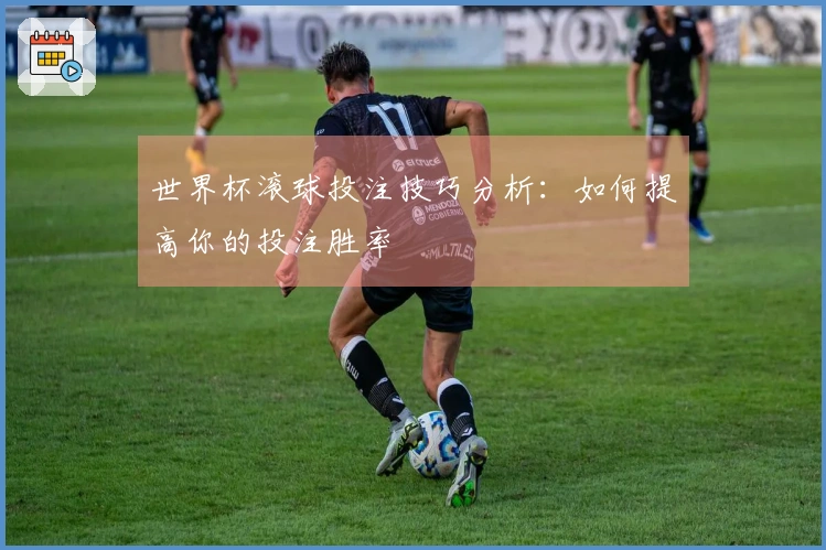 世界杯滚球投注技巧分析:如何提高你的投注胜率