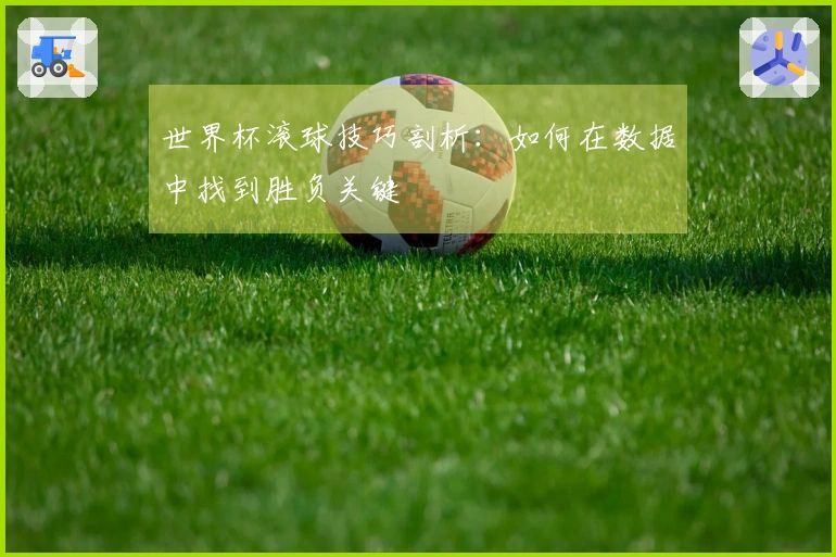 世界杯滚球技巧剖析：如何在数据中找到胜负关键