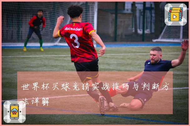 世界杯买球竞猜实战技巧与判断方法详解